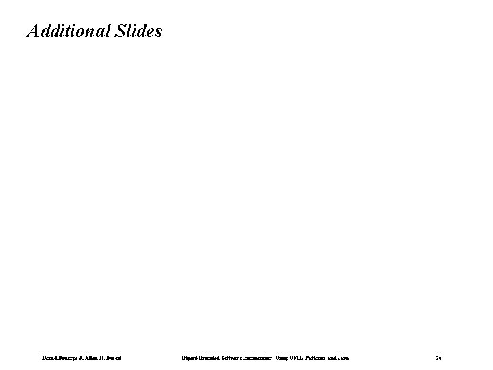 Additional Slides Bernd Bruegge & Allen H. Dutoit Object-Oriented Software Engineering: Using UML, Patterns, Additional Slides Bernd Bruegge & Allen H. Dutoit Object-Oriented Software Engineering: Using UML, Patterns,