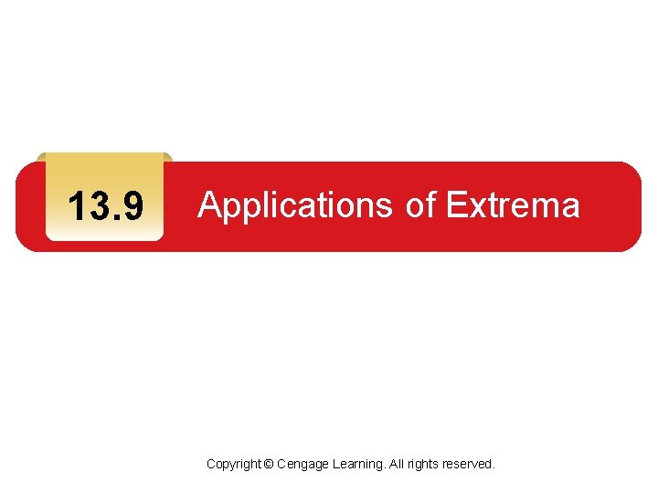 13. 9 Applications of Extrema Copyright © Cengage Learning. All rights reserved. 