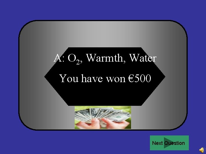 A: O 2, Warmth, Water You have won € 500 Next Question 