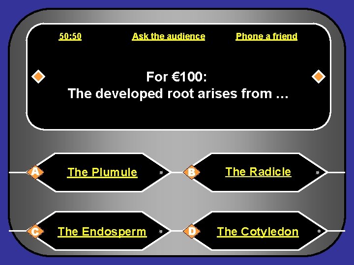 50: 50 Ask the audience Phone a friend For € 100: The developed root