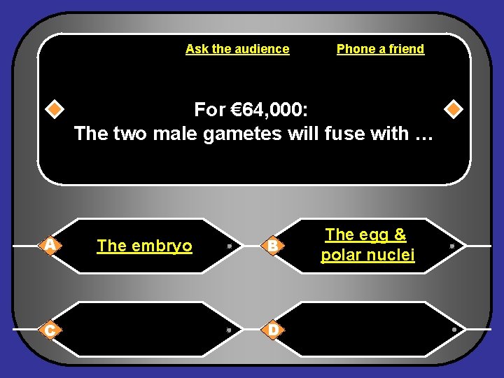 Ask the audience Phone a friend For € 64, 000: The two male gametes