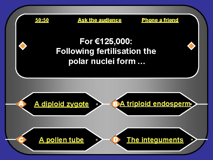 50: 50 Ask the audience Phone a friend For € 125, 000: Following fertilisation