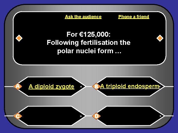 Ask the audience Phone a friend For € 125, 000: Following fertilisation the polar