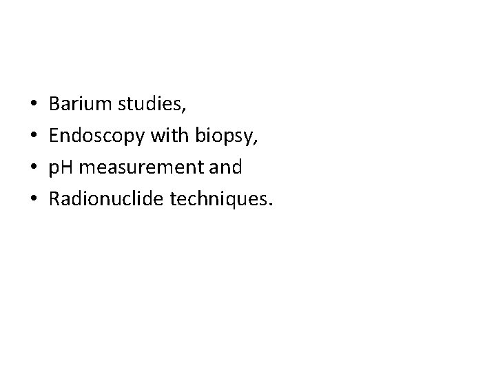  • • Barium studies, Endoscopy with biopsy, p. H measurement and Radionuclide techniques.