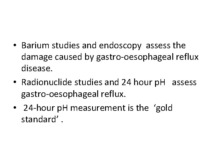  • Barium studies and endoscopy assess the damage caused by gastro-oesophageal reflux disease.