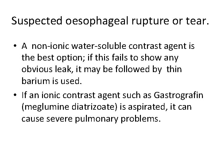 Suspected oesophageal rupture or tear. • A non-ionic water-soluble contrast agent is the best