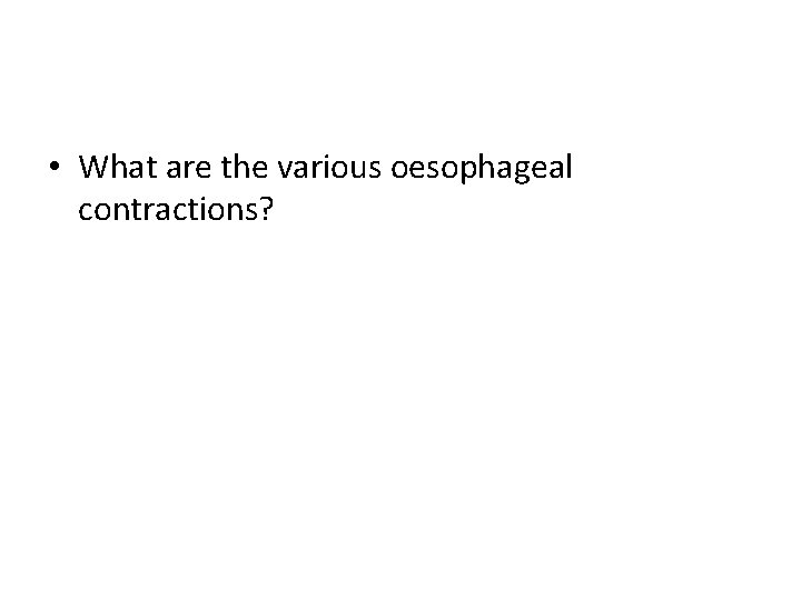  • What are the various oesophageal contractions? 