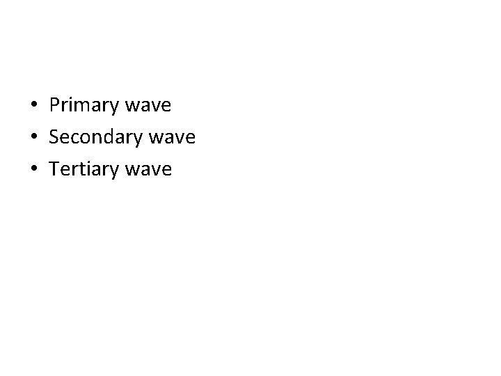 • Primary wave • Secondary wave • Tertiary wave 
