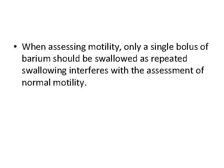  • When assessing motility, only a single bolus of barium should be swallowed