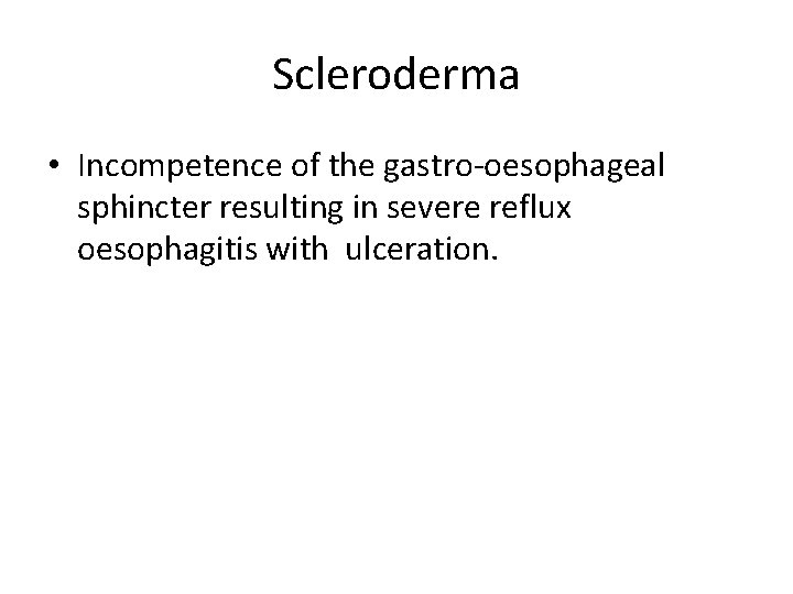 Scleroderma • Incompetence of the gastro-oesophageal sphincter resulting in severe reflux oesophagitis with ulceration.