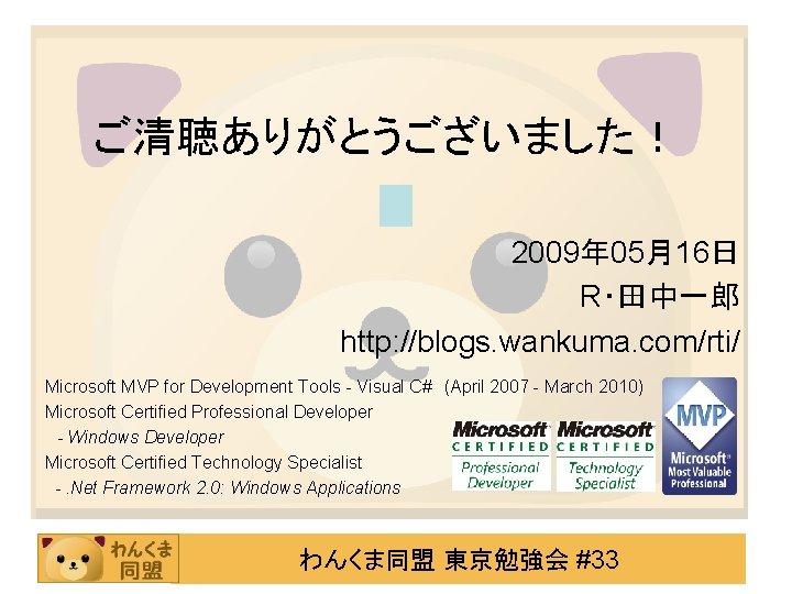 ご清聴ありがとうございました！ 2009年 05月16日 R・田中一郎 http: //blogs. wankuma. com/rti/ Microsoft MVP for Development Tools -