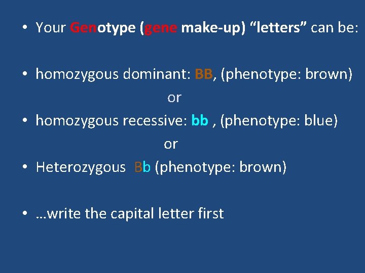  • Your Genotype (gene make-up) “letters” can be: • homozygous dominant: BB, (phenotype: