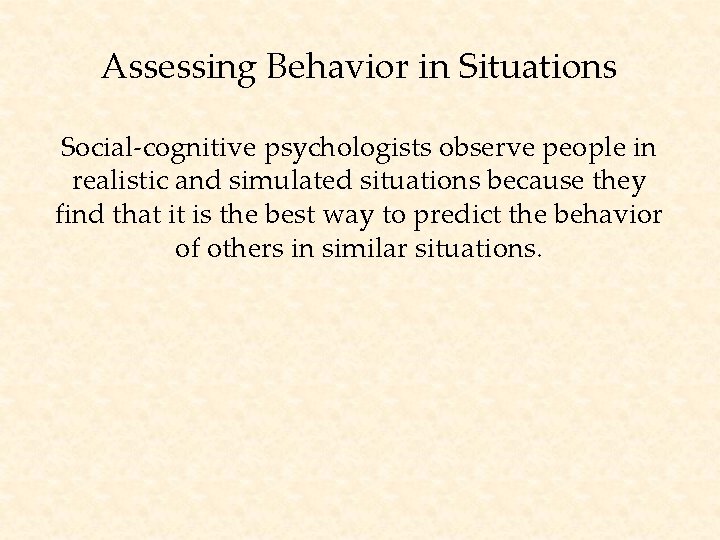 Assessing Behavior in Situations Social-cognitive psychologists observe people in realistic and simulated situations because