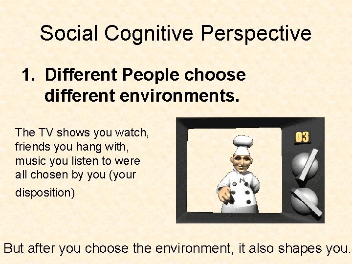 Social Cognitive Perspective 1. Different People choose different environments. The TV shows you watch,