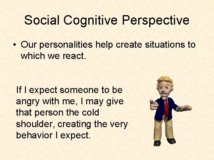 Social Cognitive Perspective • Our personalities help create situations to which we react. If