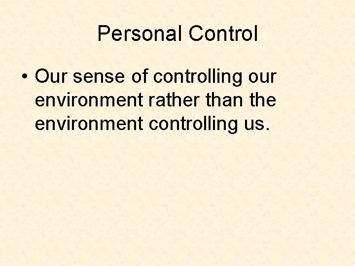 Personal Control • Our sense of controlling our environment rather than the environment controlling