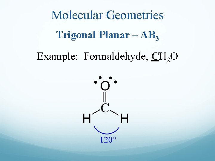 Molecular Geometries Trigonal Planar – AB 3 Example: Formaldehyde, CH 2 O 
