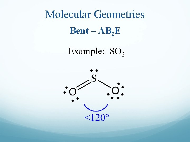 Molecular Geometries Bent – AB 2 E Example: SO 2 