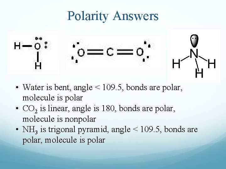 Polarity Answers • Water is bent, angle < 109. 5, bonds are polar, molecule