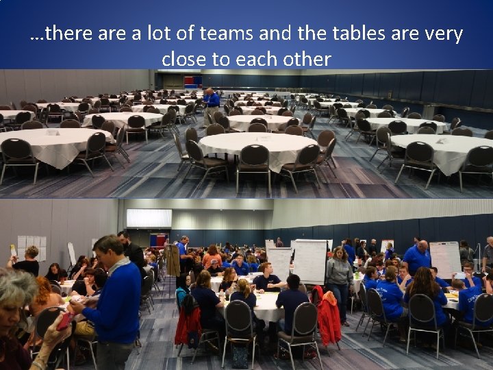 …there a lot of teams and the tables are very close to each other