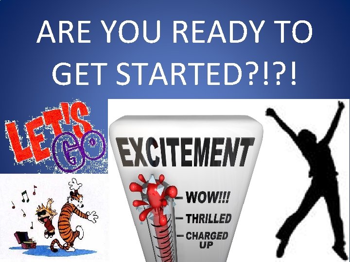 ARE YOU READY TO GET STARTED? !? ! 