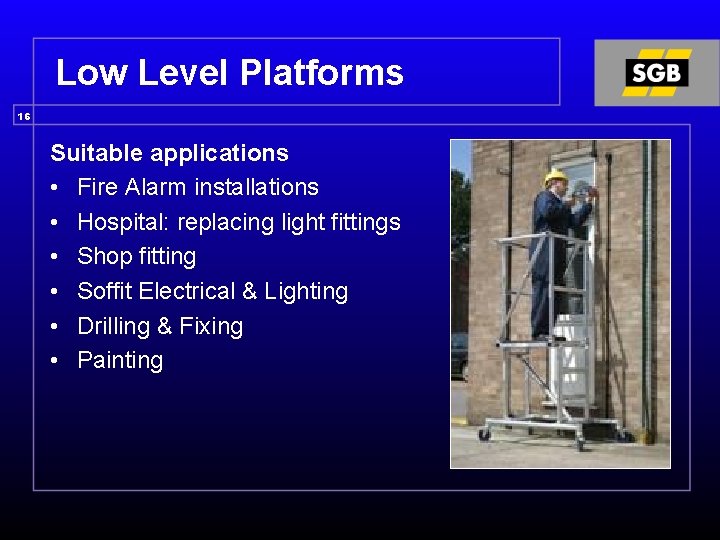 Low Level Platforms 16 Suitable applications • Fire Alarm installations • Hospital: replacing light