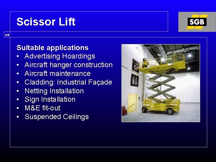 Scissor Lift 20 Suitable applications • Advertising Hoardings • Aircraft hanger construction • Aircraft