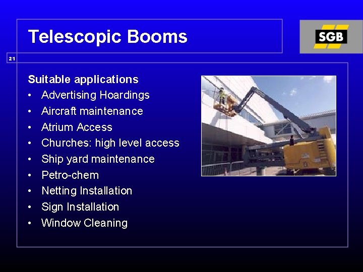Telescopic Booms 21 Suitable applications • Advertising Hoardings • Aircraft maintenance • Atrium Access