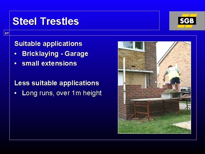 Steel Trestles 27 Suitable applications • Bricklaying - Garage • small extensions Less suitable