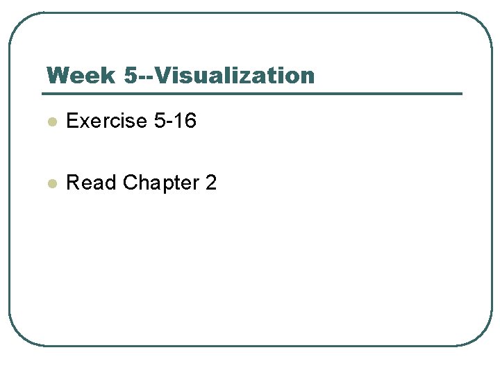 Week 5 --Visualization l Exercise 5 -16 l Read Chapter 2 