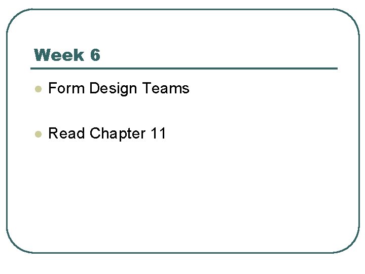 Week 6 l Form Design Teams l Read Chapter 11 