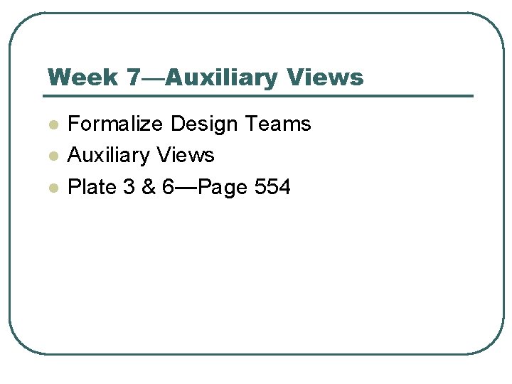 Week 7—Auxiliary Views l l l Formalize Design Teams Auxiliary Views Plate 3 &
