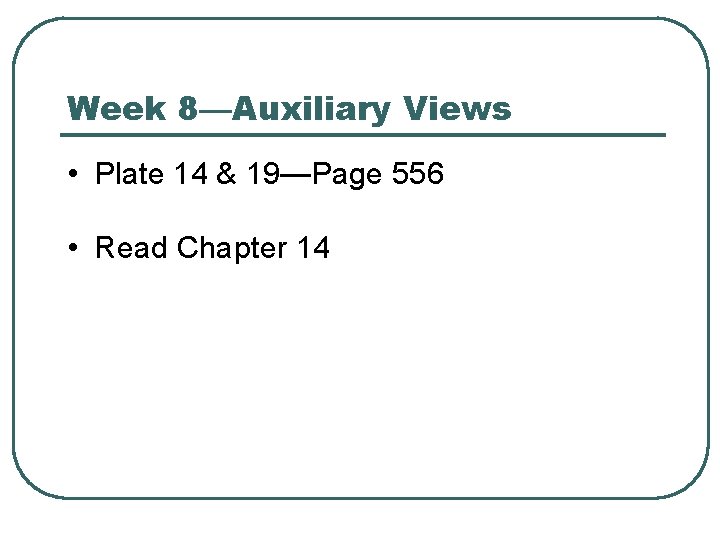 Week 8—Auxiliary Views • Plate 14 & 19—Page 556 • Read Chapter 14 