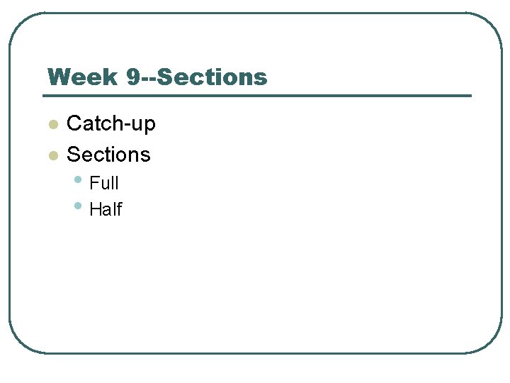 Week 9 --Sections l l Catch-up Sections • Full • Half 