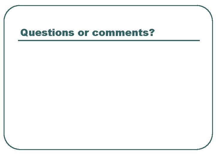 Questions or comments? 