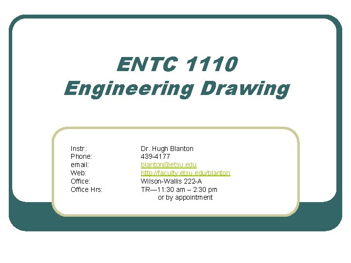 ENTC 1110 Engineering Drawing Instr. : Phone: email: Web: Office Hrs: Dr. Hugh Blanton