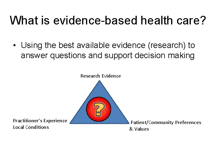 What is evidence-based health care? • Using the best available evidence (research) to answer