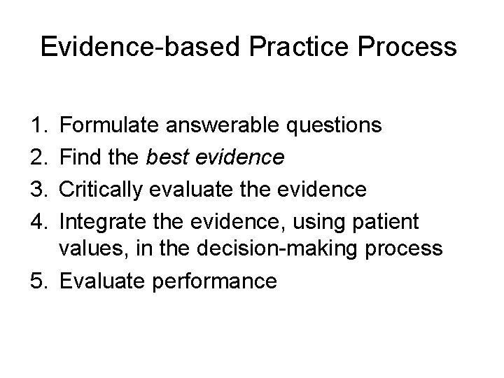 Evidence-based Practice Process 1. 2. 3. 4. Formulate answerable questions Find the best evidence