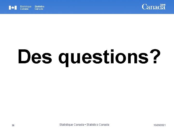 Des questions? 36 Statistique Canada • Statistics Canada 10/20/2021 