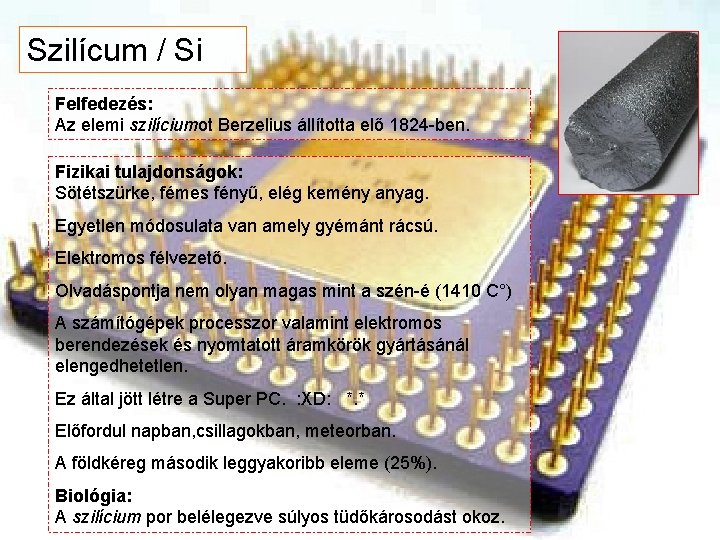Szilícum / Si Felfedezés: Az elemi szilíciumot Berzelius állította elő 1824 -ben. Fizikai tulajdonságok: