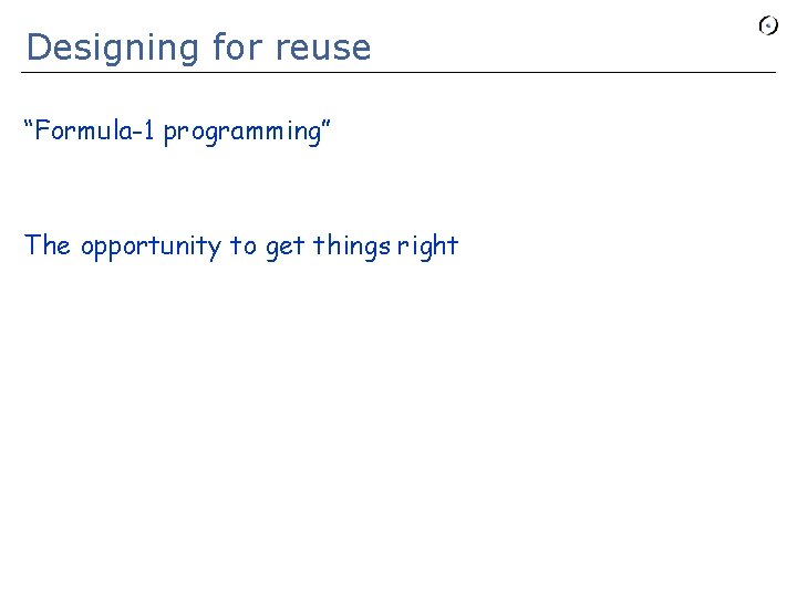 Designing for reuse “Formula-1 programming” The opportunity to get things right 