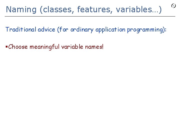 Naming (classes, features, variables…) Traditional advice (for ordinary application programming): §Choose meaningful variable names!