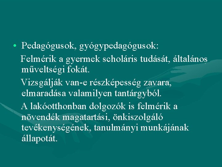 • Pedagógusok, gyógypedagógusok: Felmérik a gyermek scholáris tudását, általános műveltségi fokát. Vizsgálják van-e • Pedagógusok, gyógypedagógusok: Felmérik a gyermek scholáris tudását, általános műveltségi fokát. Vizsgálják van-e