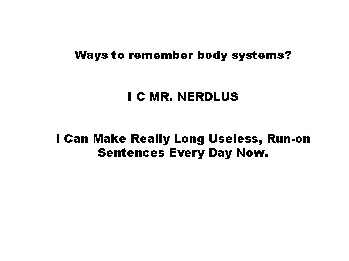Ways to remember body systems? I C MR. NERDLUS I Can Make Really Long