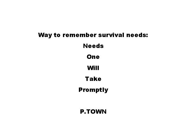 Way to remember survival needs: Needs One Will Take Promptly P. TOWN 