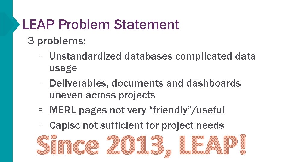 LEAP Problem Statement 3 problems: ▫ Unstandardized databases complicated data usage ▫ Deliverables, documents