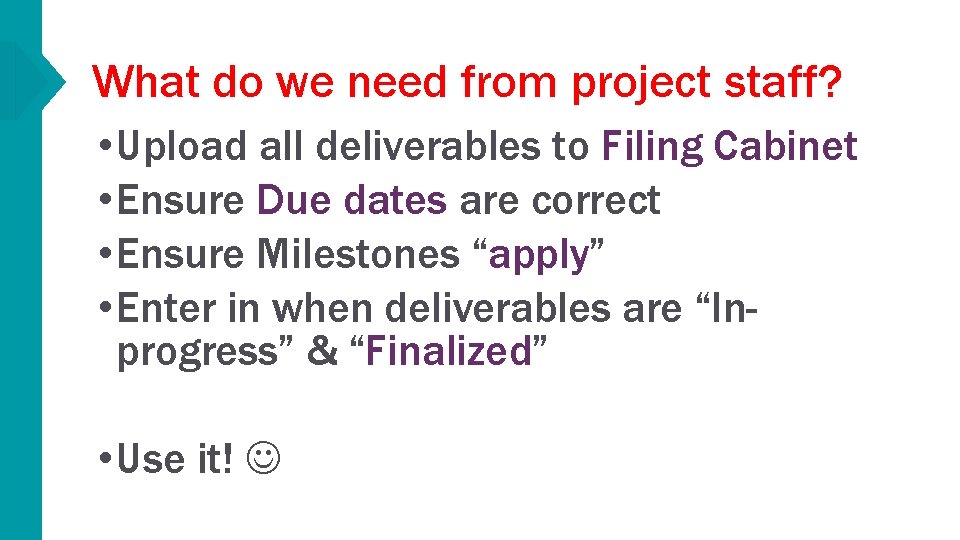 What do we need from project staff? • Upload all deliverables to Filing Cabinet