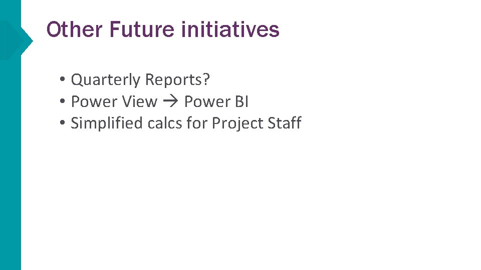 Other Future initiatives • Quarterly Reports? • Power View Power BI • Simplified calcs