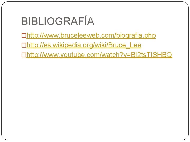 BIBLIOGRAFÍA �http: //www. bruceleeweb. com/biografia. php �http: //es. wikipedia. org/wiki/Bruce_Lee �http: //www. youtube. com/watch?