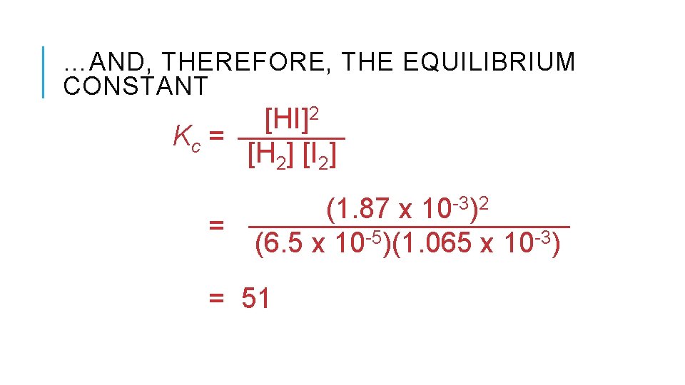 …AND, THEREFORE, THE EQUILIBRIUM CONSTANT [HI]2 Kc = [H 2] [I 2] = (1.